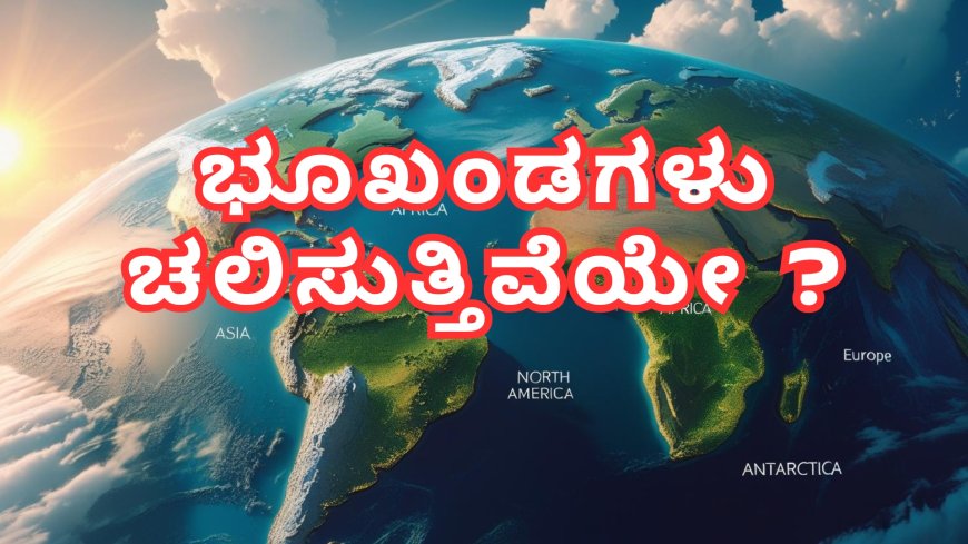 ಭೂಖಂಡಗಳು ಚಲಿಸುತ್ತಿವೆಯೇ ?