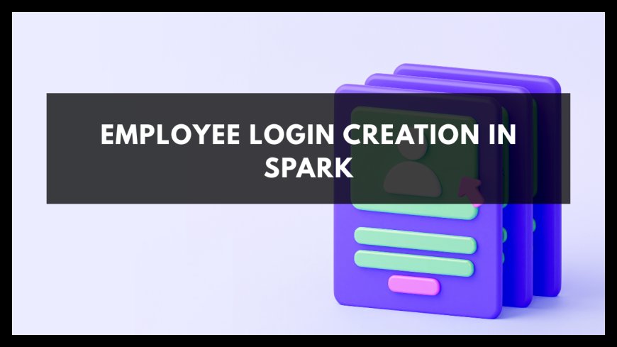 EMPLOYEE LOGIN CREATION IN SPARK
