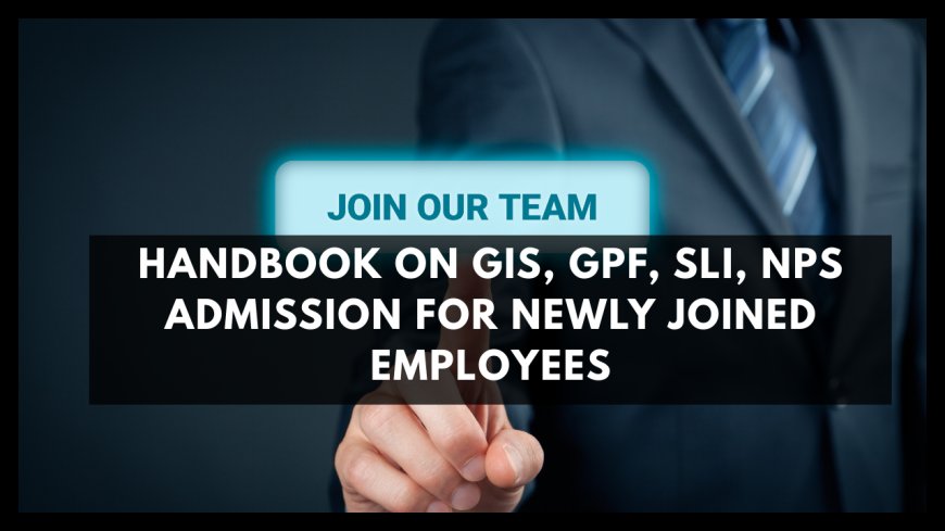 HANDBOOK ON GIS, GPF, SLI, NPS ADMISSION FOR NEWLY JOINED EMPLOYEES