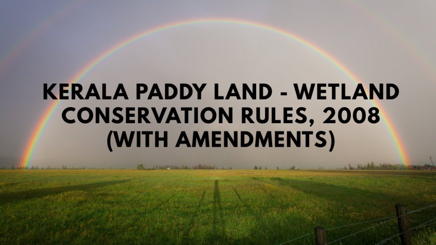 Kerala Paddy Land - Wetland Conservation Rules, 2008 (With Amendments)