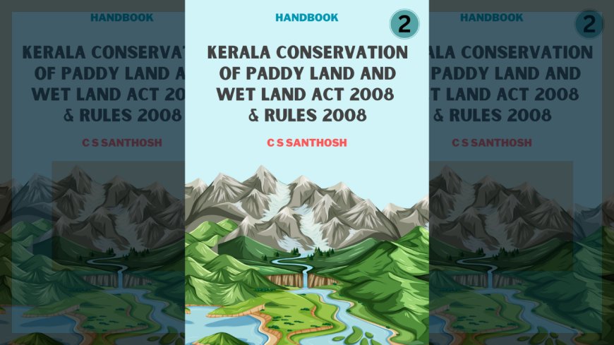 Kerala Conservation of Paddy Land and Wet Land Act 2008 & Rules 2008 - Part 2 : Handbook by C S Santhosh