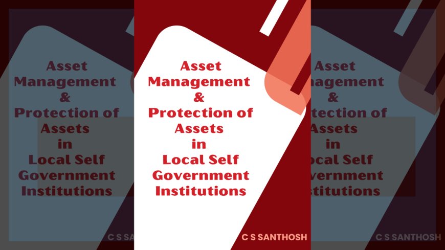 Asset Management & Protection of Assets in Local Self Government Institutions Kerala : Handbook by C S Santhosh