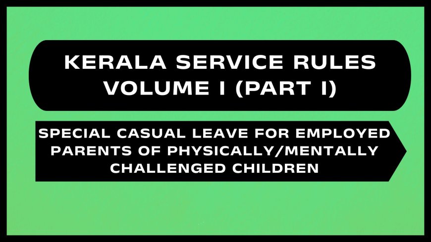 Kerala Service Rules - Part I (Special Casual Leave for Employed Parents of Physically/Mentally Challenged Children)