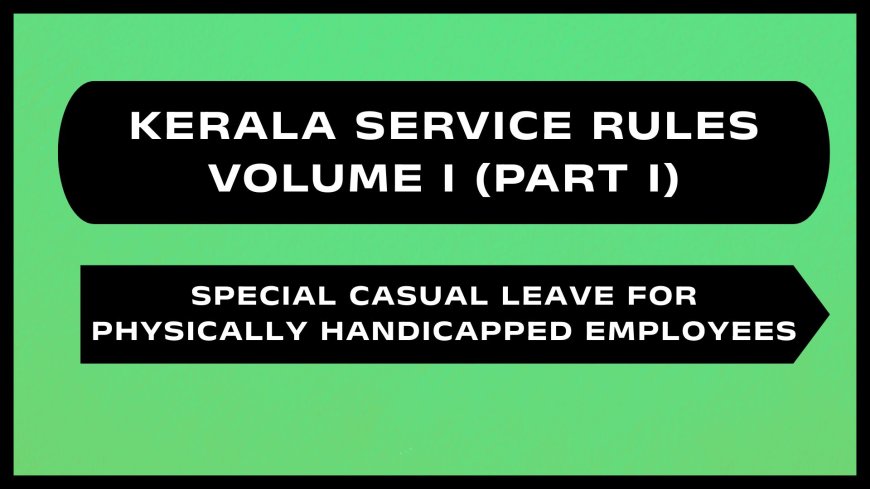 Kerala Service Rules - Part I (Special Casual Leave for Physically Handicapped Employees)