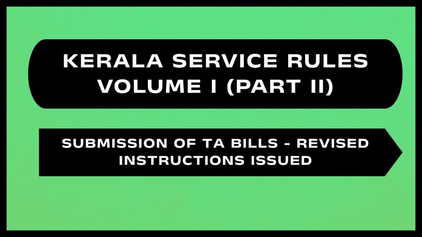Kerala Service Rules - Part II (Submission of TA Bills - Revised Instructions Issued)