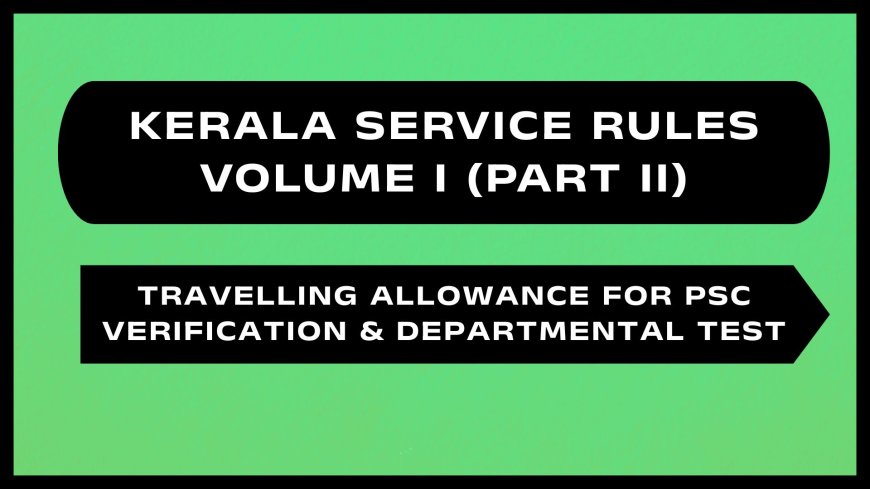 Kerala Service Rules - Part II (Travelling Allowance for PSC Verification & Departmental Test)