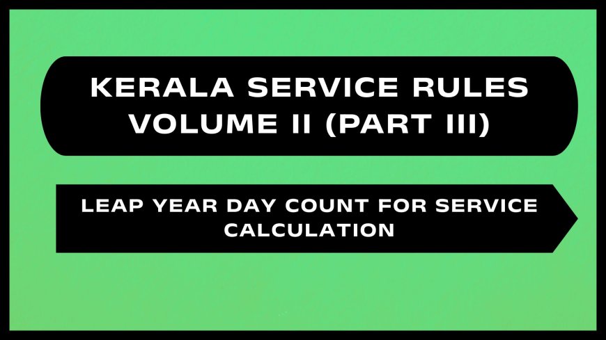 Kerala Service Rules - Part III (Leap Year Day Count for Service Calculation)
